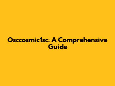 Osccosmic1sc: A Comprehensive Guide