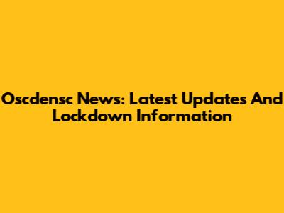Oscdensc News: Latest Updates And Lockdown Information