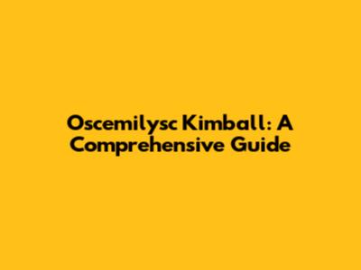 Oscemilysc Kimball: A Comprehensive Guide