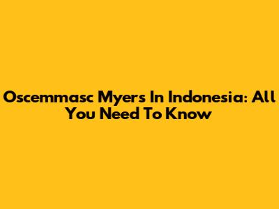 Oscemmasc Myers In Indonesia: All You Need To Know
