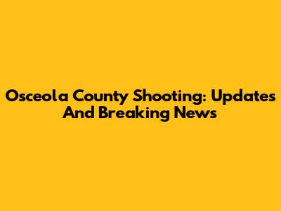 Osceola County Shooting: Updates And Breaking News