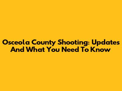 Osceola County Shooting: Updates And What You Need To Know