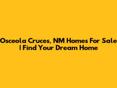 Osceola Cruces, NM Homes For Sale | Find Your Dream Home