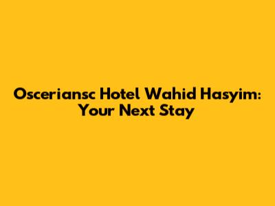 Osceriansc Hotel Wahid Hasyim: Your Next Stay