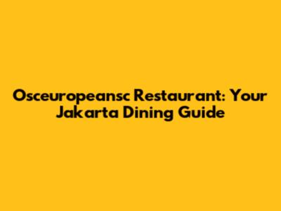 Osceuropeansc Restaurant: Your Jakarta Dining Guide