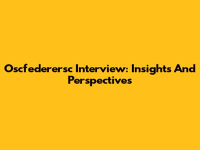 Oscfederersc Interview: Insights And Perspectives