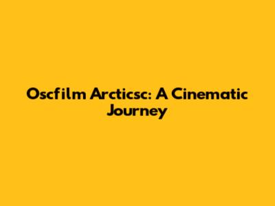 Oscfilm Arcticsc: A Cinematic Journey