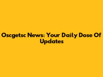 Oscgetsc News: Your Daily Dose Of Updates