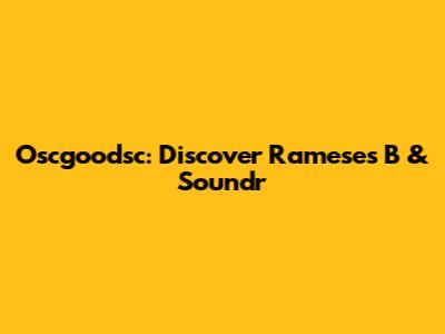 Oscgoodsc: Discover Rameses B & Soundr