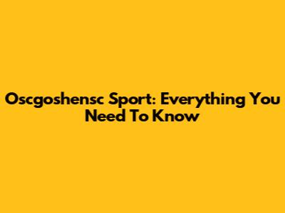 Oscgoshensc Sport: Everything You Need To Know