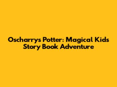 Oscharry's Potter: Magical Kids' Story Book Adventure