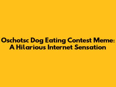 Oschotsc Dog Eating Contest Meme: A Hilarious Internet Sensation