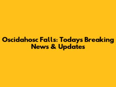 Oscidahosc Falls: Today's Breaking News & Updates