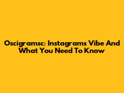Oscigramsc: Instagram's Vibe And What You Need To Know