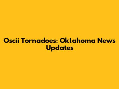 Oscii Tornadoes: Oklahoma News Updates