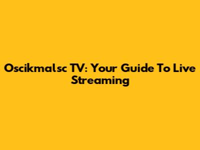 Oscikmalsc TV: Your Guide To Live Streaming