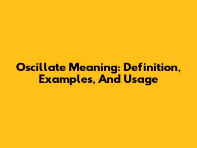 Oscillate Meaning: Definition, Examples, And Usage