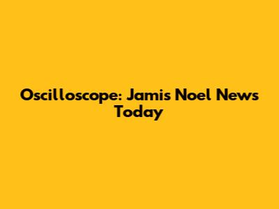Oscilloscope: Jamis Noel News Today