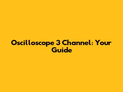 Oscilloscope 3 Channel: Your Guide