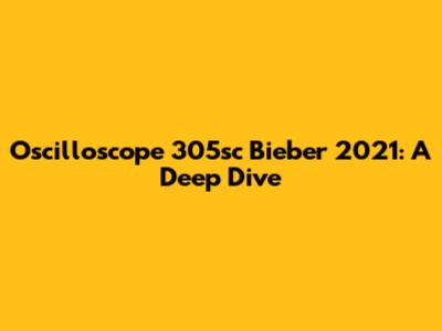 Oscilloscope 305sc Bieber 2021: A Deep Dive