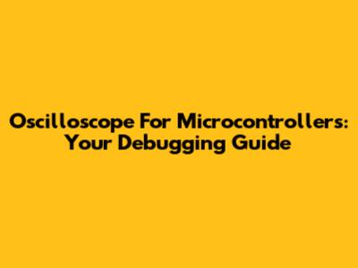 Oscilloscope For Microcontrollers: Your Debugging Guide
