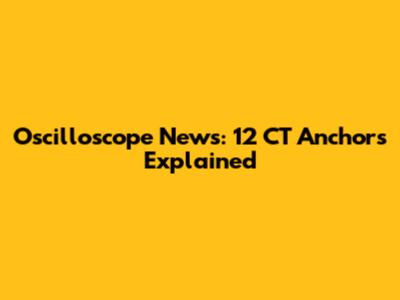 Oscilloscope News: 12 CT Anchors Explained