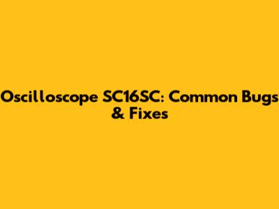 Oscilloscope SC16SC: Common Bugs & Fixes