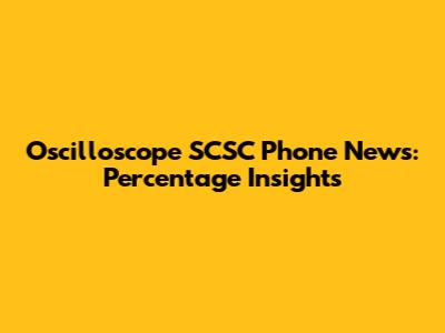 Oscilloscope SCSC Phone News: Percentage Insights