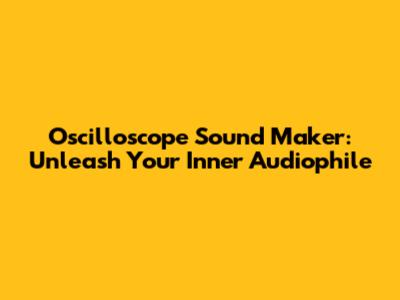 Oscilloscope Sound Maker: Unleash Your Inner Audiophile