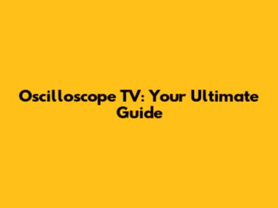 Oscilloscope TV: Your Ultimate Guide