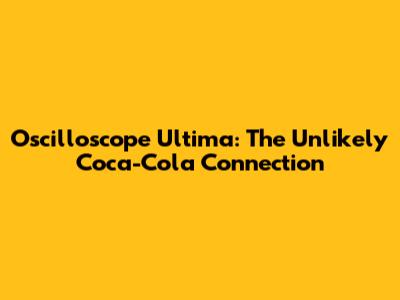 Oscilloscope Ultima: The Unlikely Coca-Cola Connection