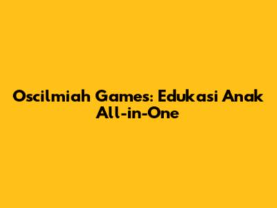 Oscilmiah Games: Edukasi Anak All-in-One