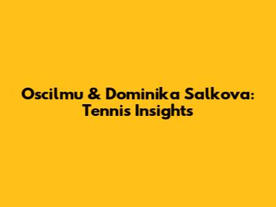 Oscilmu & Dominika Salkova: Tennis Insights