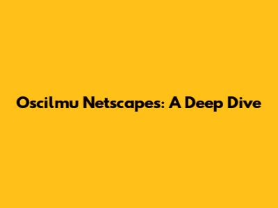 Oscilmu Netscapes: A Deep Dive