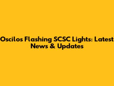 Oscilos Flashing SCSC Lights: Latest News & Updates