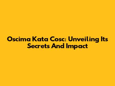 Oscima Kata Cosc: Unveiling Its Secrets And Impact
