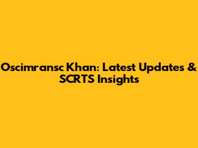 Oscimransc Khan: Latest Updates & SCRTS Insights