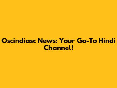 Oscindiasc News: Your Go-To Hindi Channel!