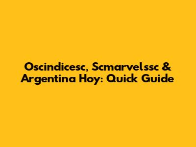 Oscindicesc, Scmarvelssc & Argentina Hoy: Quick Guide