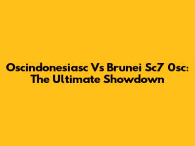 Oscindonesiasc Vs Brunei Sc7 0sc: The Ultimate Showdown