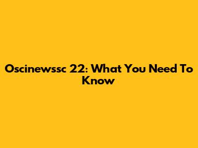 Oscinewssc 22: What You Need To Know