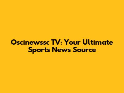 Oscinewssc TV: Your Ultimate Sports News Source