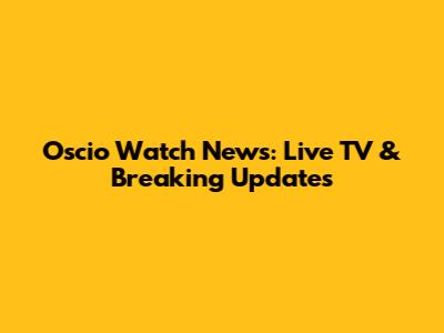 Oscio Watch News: Live TV & Breaking Updates