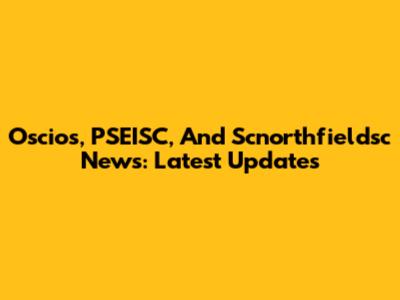 Oscios, PSEISC, And Scnorthfieldsc News: Latest Updates