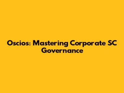 Oscios: Mastering Corporate SC Governance