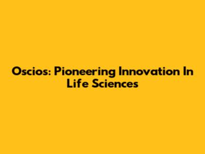 Oscios: Pioneering Innovation In Life Sciences