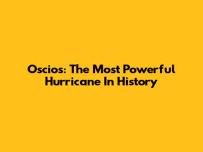 Oscios: The Most Powerful Hurricane In History