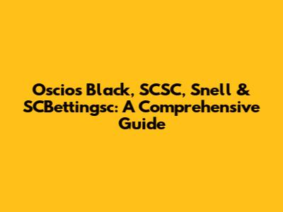 Oscios Black, SCSC, Snell & SCBettingsc: A Comprehensive Guide