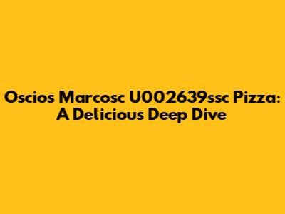 Oscios Marcosc U002639ssc Pizza: A Delicious Deep Dive