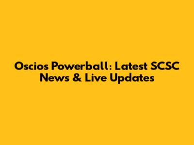 Oscios Powerball: Latest SCSC News & Live Updates